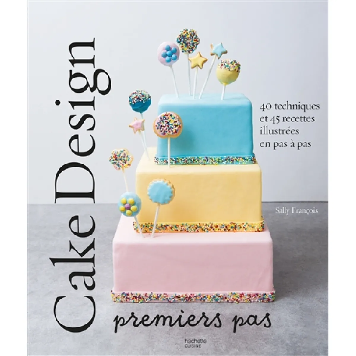 Cake design : premiers pas : 40 techniques et 45 recettes illustrées en pas à pas